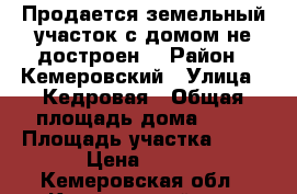 Продается земельный участок с домом(не достроен) › Район ­ Кемеровский › Улица ­ Кедровая › Общая площадь дома ­ 36 › Площадь участка ­ 15 › Цена ­ 650 - Кемеровская обл., Кемеровский р-н, Тебеньковка д. Недвижимость » Дома, коттеджи, дачи продажа   . Кемеровская обл.